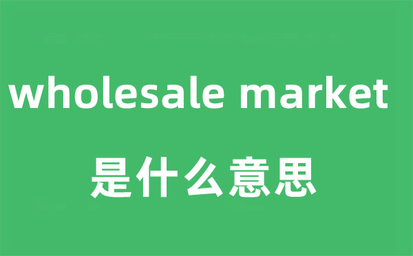 wholesale market是什么意思