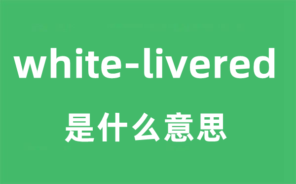 white-livered是什么意思