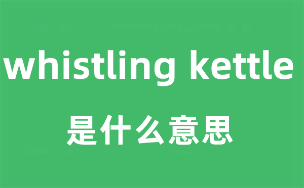 whistling kettle是什么意思