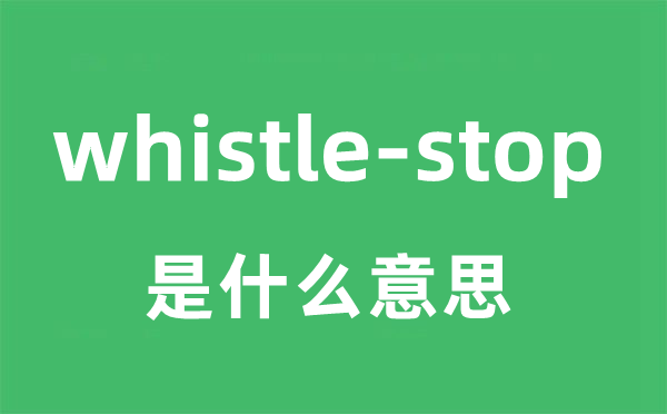 whistle-stop是什么意思