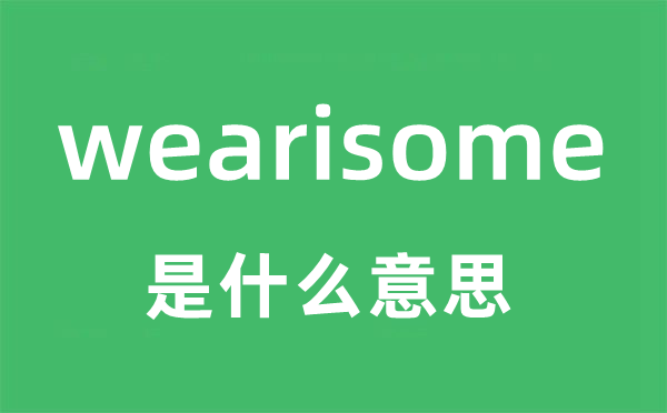 wearisome是什么意思