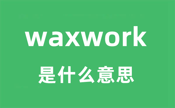 waxwork是什么意思