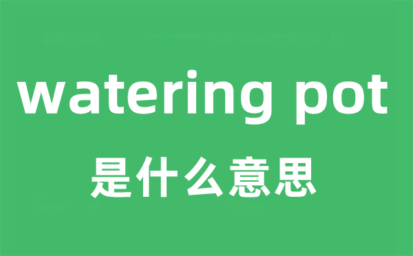 watering pot是什么意思