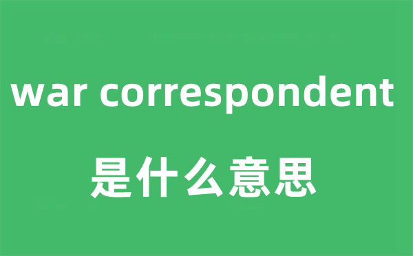 war correspondent是什么意思