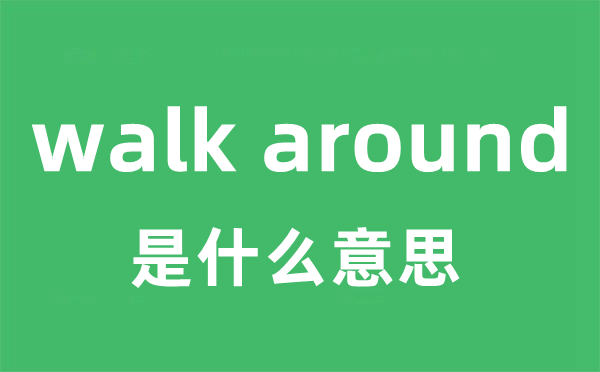 walk around是什么意思