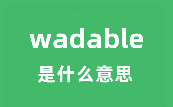 wadable是什么意思