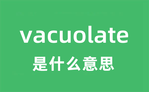 vacuolate是什么意思