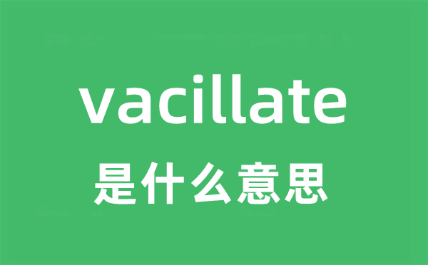 vacillate是什么意思