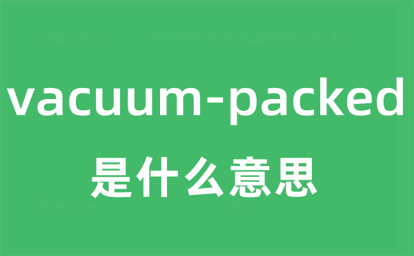 vacuum-packed是什么意思