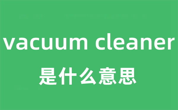 vacuum cleaner是什么意思