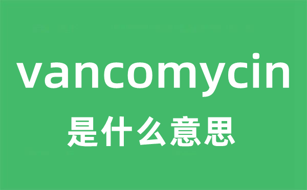 vancomycin是什么意思