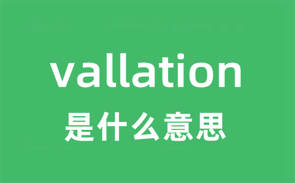 vallation是什么意思