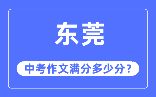 东莞中考作文满分多少分,东莞中考作文评分标准及评分细则