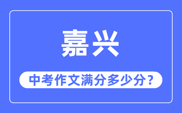 嘉兴中考作文满分多少分,嘉兴中考作文评分标准及评分细则