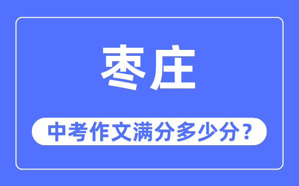 枣庄中考作文满分多少分,枣庄中考作文评分标准及评分细则