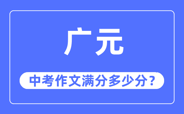 广元中考作文满分多少分,广元市中考作文评分标准及细则