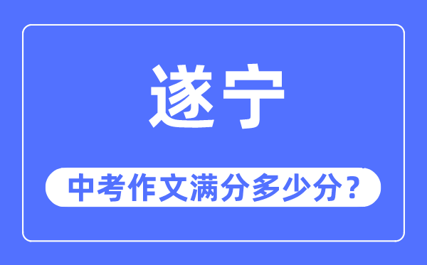 遂宁中考作文满分多少分,遂宁市中考作文评分标准及细则