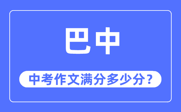 巴中中考作文满分多少分,巴中市中考作文评分标准及细则