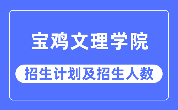 2023年宝鸡文理学院各省招生计划及各专业招生人数是多少