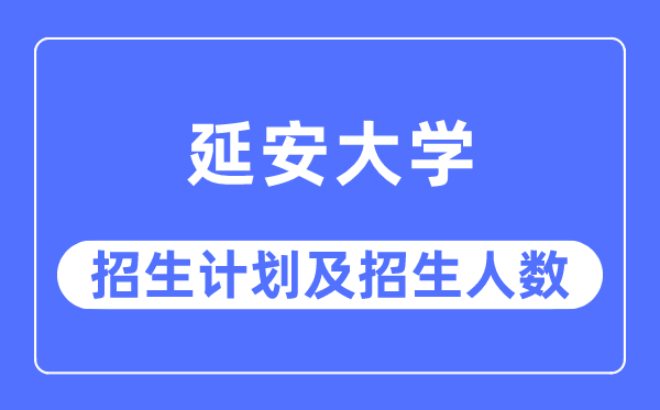 2023年延安大学各省招生计划及各专业招生人数是多少