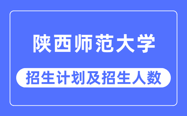 2023年陕西师范大学各省招生计划及各专业招生人数是多少