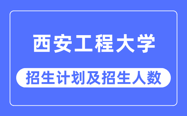 2023年西安工程大学各省招生计划及各专业招生人数是多少