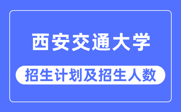 2023年西安交通大学各省招生计划及各专业招生人数是多少