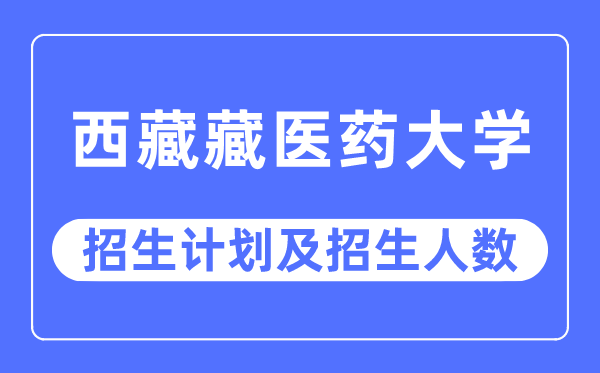 2023年西藏藏医药大学各省招生计划及各专业招生人数是多少