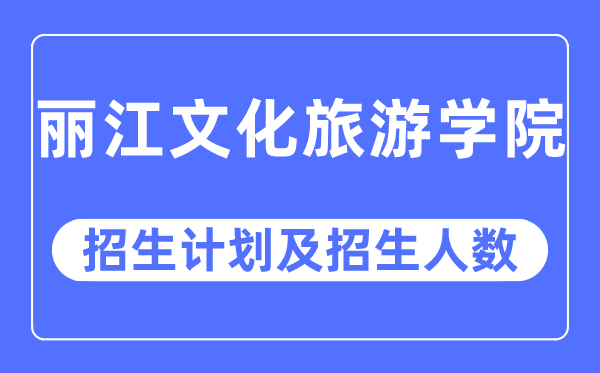 2023年丽江文化旅游学院各省招生计划及各专业招生人数是多少