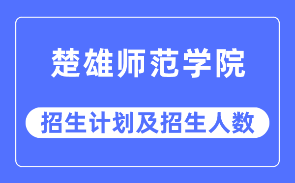 2023年楚雄师范学院各省招生计划及各专业招生人数是多少