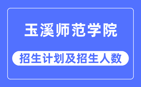 2023年玉溪师范学院各省招生计划及各专业招生人数是多少