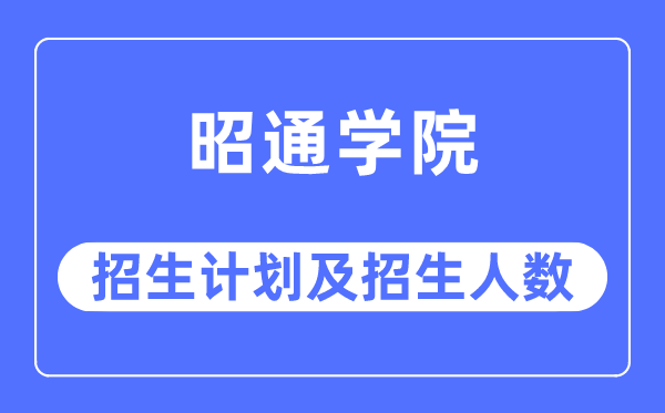 2023年昭通学院各省招生计划及各专业招生人数是多少