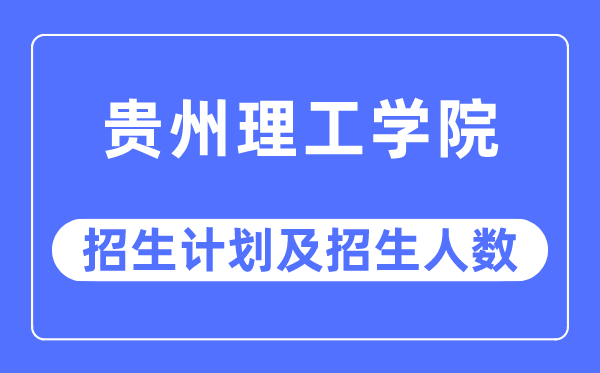 2023年贵州理工学院各省招生计划及各专业招生人数是多少