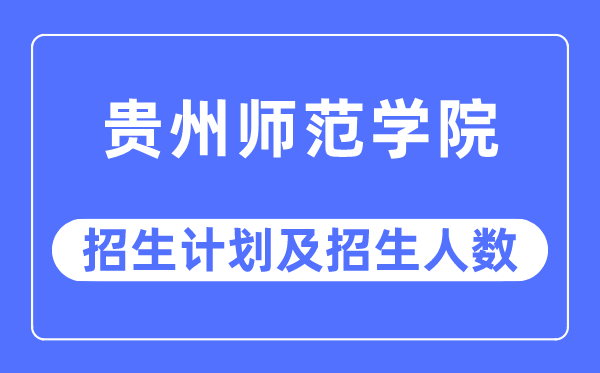 2023年贵州师范学院各省招生计划及各专业招生人数是多少