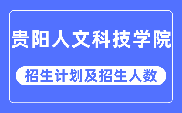 2023年贵阳人文科技学院各省招生计划及各专业招生人数是多少