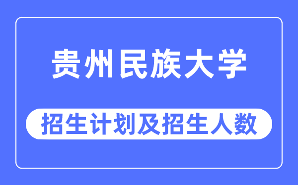 2023年贵州民族大学各省招生计划及各专业招生人数是多少