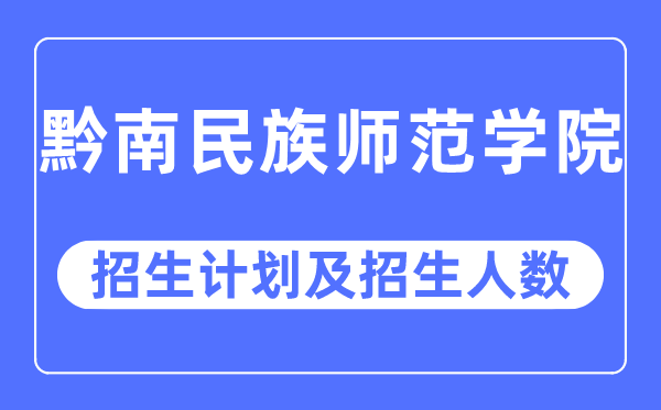 2023年黔南民族师范学院各省招生计划及各专业招生人数是多少