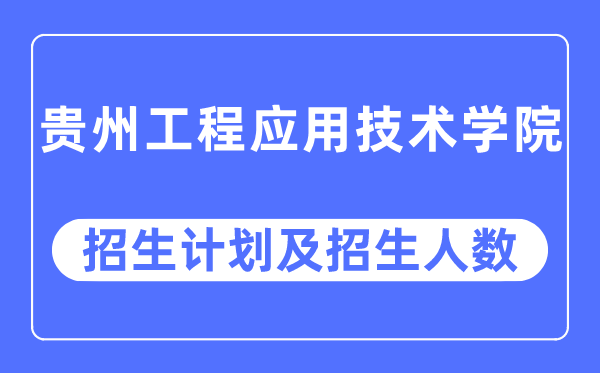 2023年贵州工程应用技术学院各省招生计划及各专业招生人数是多少