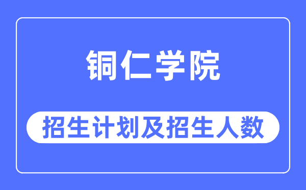 2023年铜仁学院各省招生计划及各专业招生人数是多少