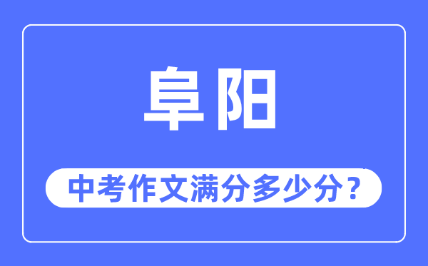 阜阳中考作文满分多少分,阜阳市中考作文评分标准及细则