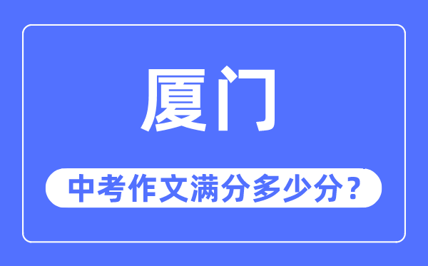 厦门中考作文满分多少分,厦门市中考作文评分标准及细则