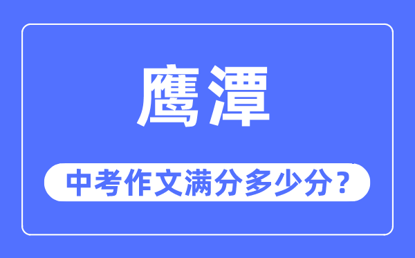 鹰潭中考作文满分多少分,鹰潭市中考作文评分标准及细则