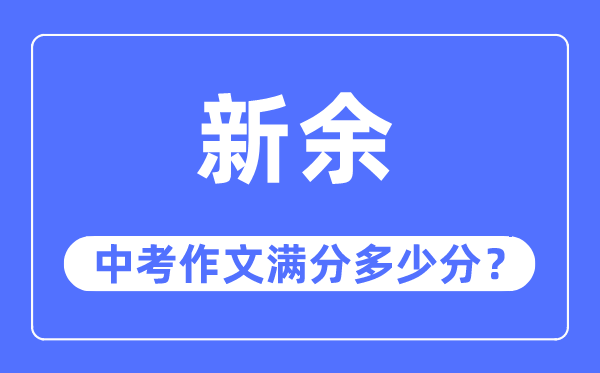 新余中考作文满分多少分,新余市中考作文评分标准及细则