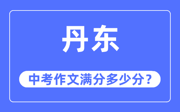 丹东中考作文满分多少分,丹东市中考作文评分标准及细则