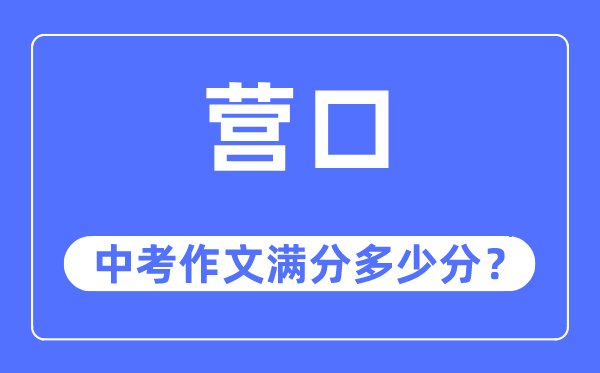 营口中考作文满分多少分,营口市中考作文评分标准及细则