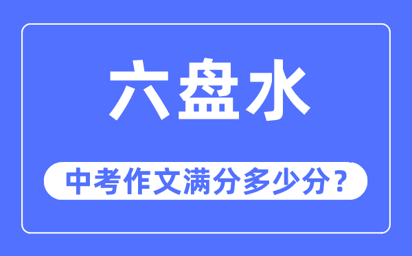 六盘水中考作文满分多少分,六盘水市中考作文评分标准及细则