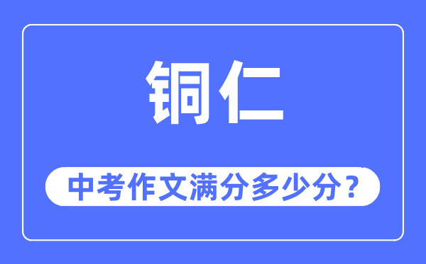 铜仁中考作文满分多少分,铜仁市中考作文评分标准及细则