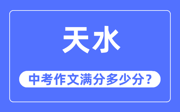 天水中考作文满分多少分,天水市中考作文评分标准及细则