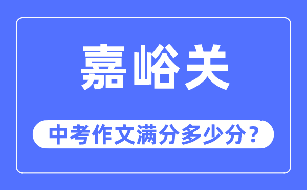 嘉峪关中考作文满分多少分,嘉峪关市中考作文评分标准及细则