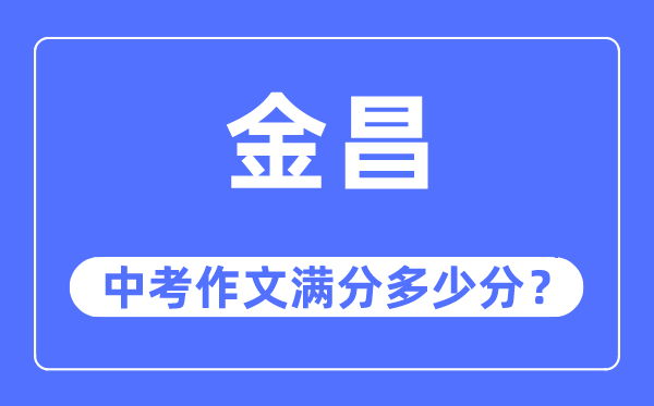 金昌中考作文满分多少分,金昌市中考作文评分标准及细则